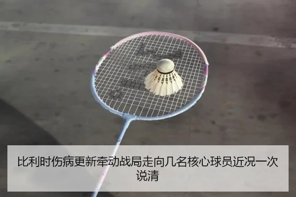 比利时伤病更新牵动战局走向几名核心球员近况一次说清